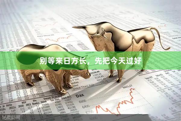 别等来日方长，先把今天过好