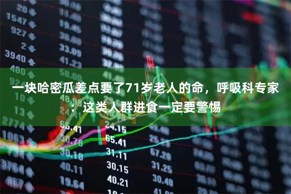 一块哈密瓜差点要了71岁老人的命，呼吸科专家：这类人群进食一定要警惕