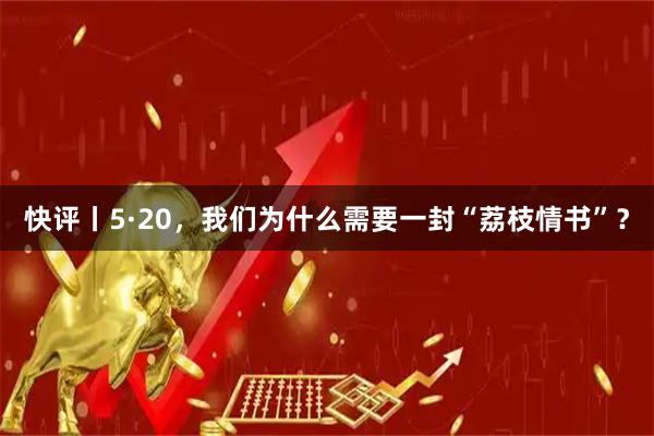 快评丨5·20，我们为什么需要一封“荔枝情书”？